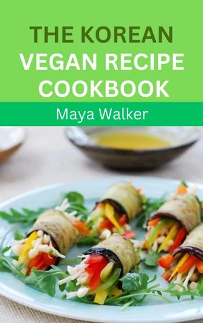 THE KOREAN VEGAN RECIPE COOKBOOK: Discover Numerous Nourishing And Flavorful Korean Vegan Recipes