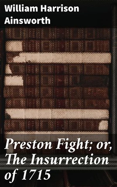 Preston Fight; or, The Insurrection of 1715: Enriched edition. Rebellion and Redemption: A Historical Epic of the Jacobite Insurrection