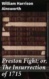 Preston Fight; or, The Insurrection of 1715: Enriched edition. Rebellion and Redemption: A Historical Epic of the Jacobite Insurrection