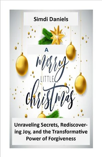 A MERRY LITTLE CHRISTMAS: Unraveling Secrets, Rediscovering Joy, and the Transformative Power of Forgiveness