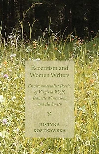 Ecocriticism and Women Writers: Environmentalist Poetics of Virginia Woolf, Jeanette Winterson, Ali Smith