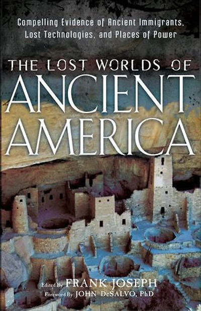 The Lost Worlds Of Ancient America: Compelling Evidence Immigrants, Technologies, And Places Power