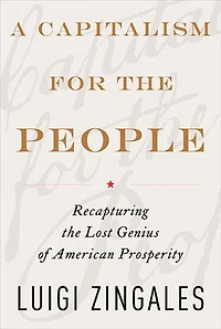 A Capitalism for the People: Recapturing Lost Genius of American Prosperity