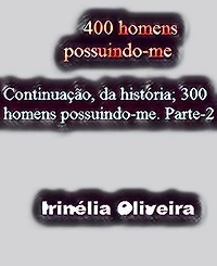 400 homens possuindo-me: Continuação, da história; 300 homens possuindo-me. Parte-2