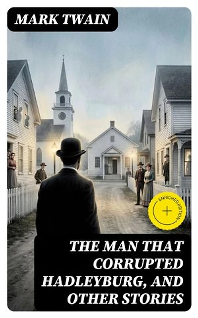 The Man That Corrupted Hadleyburg, and Other Stories: Enriched edition.