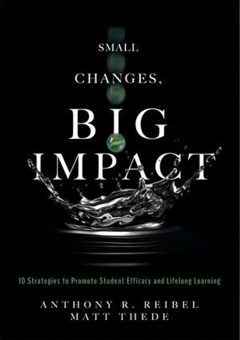 Small Changes, Big Impact: Ten Strategies to Promote Student Efficacy and Lifelong Learning (A pocket guide school reform through research-based instructional strategies)