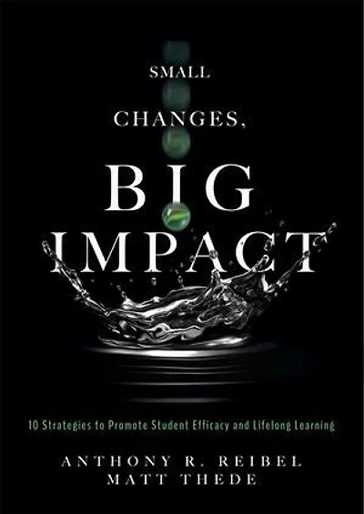 Small Changes, Big Impact: Ten Strategies to Promote Student Efficacy and Lifelong Learning (A pocket guide school reform through research-based instructional strategies)