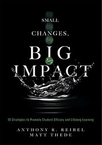 Small Changes, Big Impact: Ten Strategies to Promote Student Efficacy and Lifelong Learning (A pocket guide school reform through research-based instructional strategies)