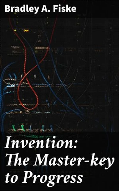 Invention: The Master-key to Progress: Enriched edition. Unveiling the Forces Behind Societal Advancement and Creative Progress