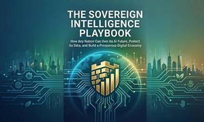 The Sovereign Intelligence Playbook - How Any Nation Can Own Its AI Future, Protect Its Data, and Build a Prosperous Digital Economy