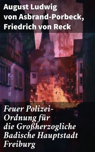 Feuer Polizei-Ordnung für die Großherzogliche Badische Hauptstadt Freiburg: Einblicke in die Feuerpolizei: Sicherheitsvorschriften und städtisches Leben in Freiburg