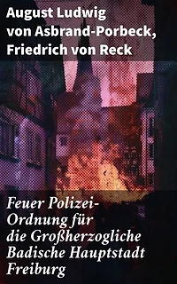 Feuer Polizei-Ordnung für die Großherzogliche Badische Hauptstadt Freiburg: Einblicke in die Feuerpolizei: Sicherheitsvorschriften und städtisches Leben in Freiburg