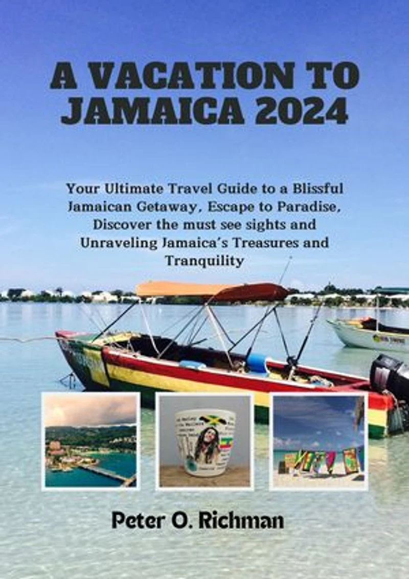 A VACATION TO JAMAICA 2024: Your Ultimate Travel Guide to a Blissful Jamaican Getaway, Escape to Paradise, Discover the must see sights and Unraveling Jamaica’s Treasures and Tranquility