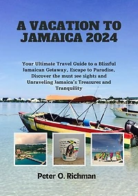 A VACATION TO JAMAICA 2024: Your Ultimate Travel Guide to a Blissful Jamaican Getaway, Escape to Paradise, Discover the must see sights and Unraveling Jamaica’s Treasures and Tranquility