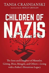 Children of Nazis: The Sons and Daughters Himmler, Göring, Höss, Mengele, Others— Living with a Father's Monstrous Legacy