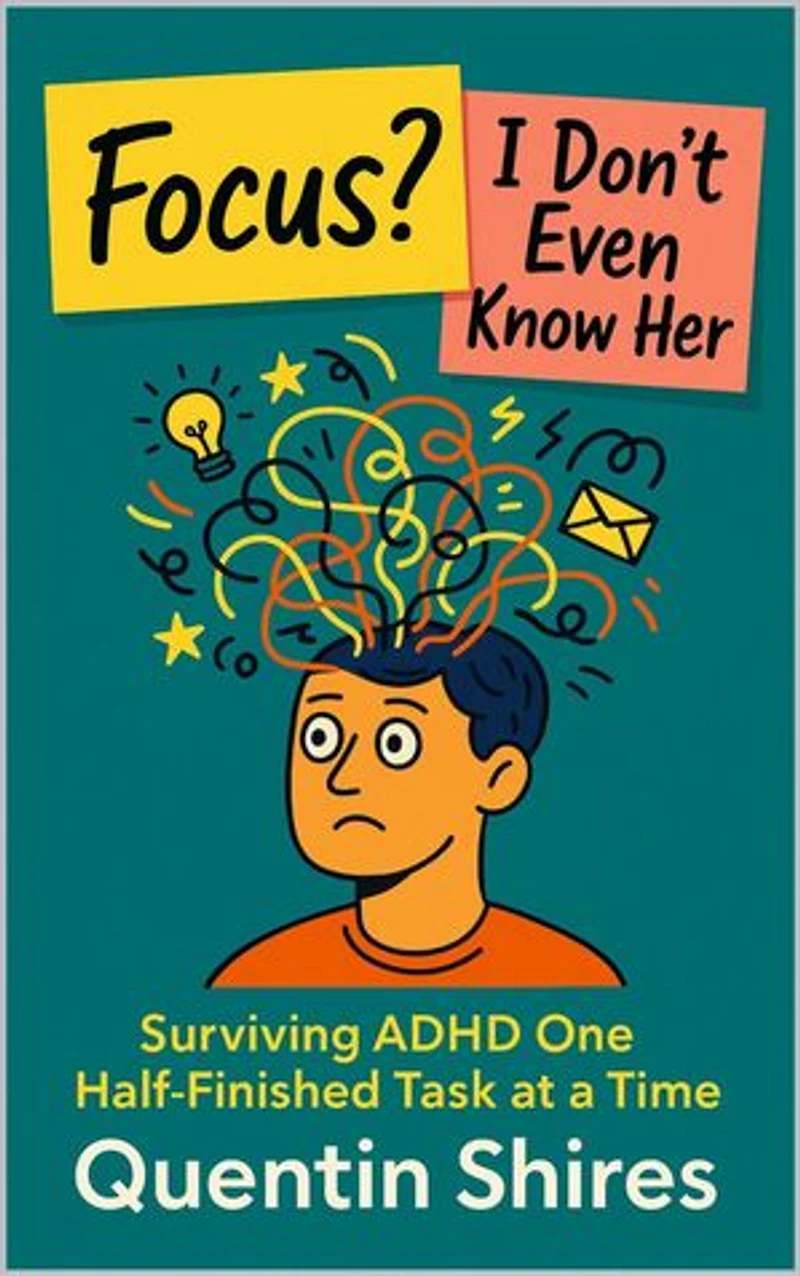 Focus? I Don’t Even Know Her: Surviving ADHD One Half-Finished Task at a Time