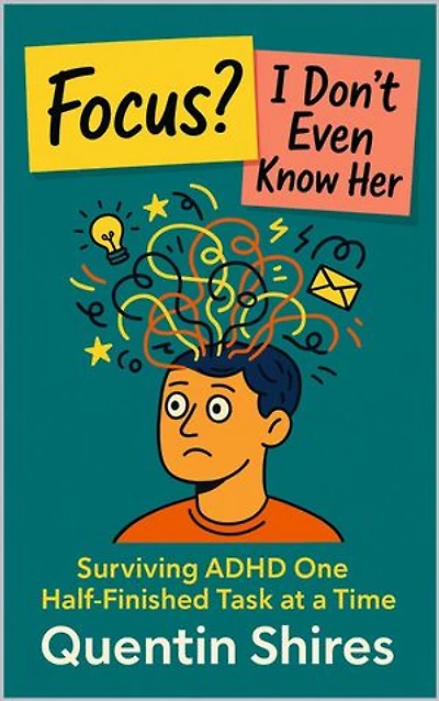 Focus? I Don’t Even Know Her: Surviving ADHD One Half-Finished Task at a Time