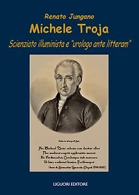 Michele Troja: Scienziato illuminista e “urologo ante litteram“ Presentazione di Francesco Tonelli - Prefazione di Antonio Borrelli