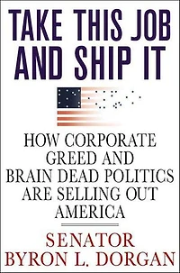 Take This Job and Ship It: How Corporate Greed Brain-Dead Politics Are Selling Out America