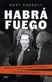 Habrá fuego: Margaret Thatcher, el IRA y dos minutos que cambiaron la historia