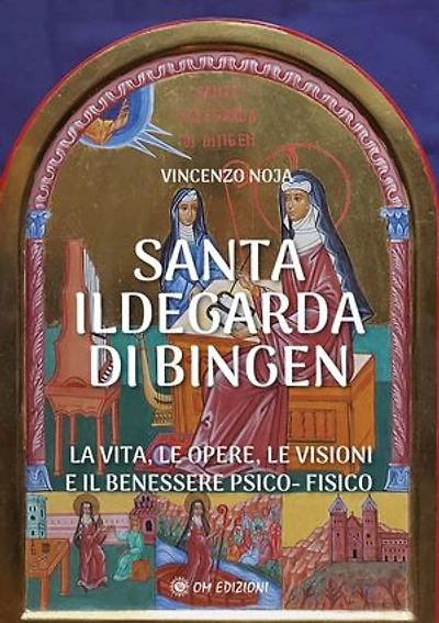 Santa Ildegarda di Bingen: La vita, le opere, le visioni e il benessere psico-fisico