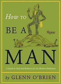 How To Be A Man: Guide Style and Behavior For The Modern Gentleman