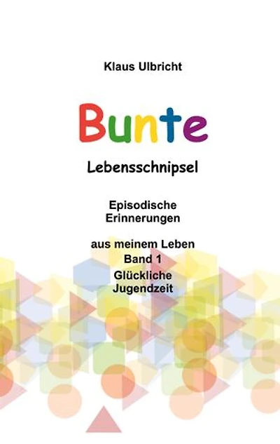 Bunte Lebensschnipsel: Episodische Erinnerungen aus meinem Leben, Band 1, Glückliche Jugendzeit