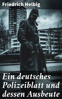 Ein deutsches Polizeiblatt und dessen Ausbeute: Ein Blick in die dunklen Ecken des deutschen Polizeiwesens im 19. Jahrhundert