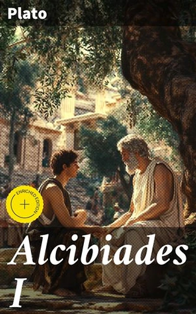 Alcibiades I: Enriched edition. Exploring Self-Knowledge and Virtue in Ancient Greek Philosophy