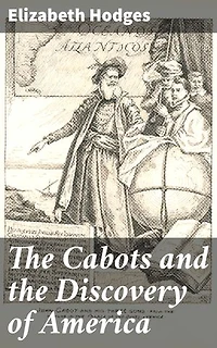 The Cabots and the Discovery of America: With a Brief Description and History of Brandon Hill, the Site of the Cabot Memorial Tower