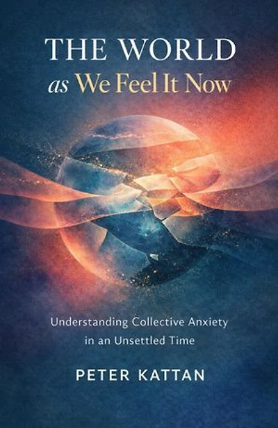 The World as We Feel It Now: Understanding Collective Anxiety in an Unsettled Time: Understanding Collective Anxiety in an Unsettled Time