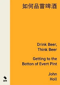 如何品嘗啤酒：走進杯中的世界: Drink Beer, Think Beer: Getting to the Bottom of Every Pint
