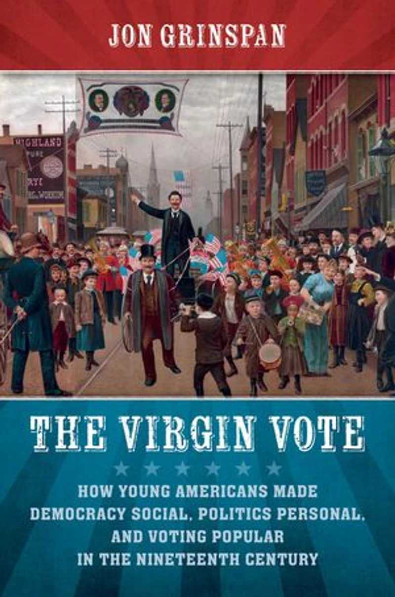 the Virgin Vote: How Young Americans Made Democracy Social, Politics Personal, and Voting Popular Nineteenth Century