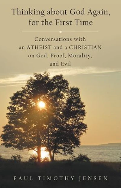 Thinking about God Again, for the First Time: Conversations with an Atheist and a Christian on God, Proof, Morality, Evil