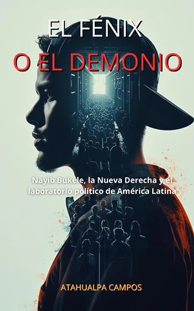EL FÉNIX O EL DEMONIO: Nayib Bukele, la Nueva Derecha y el laboratorio político de América Latina