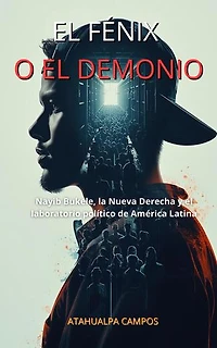 EL FÉNIX O EL DEMONIO: Nayib Bukele, la Nueva Derecha y el laboratorio político de América Latina