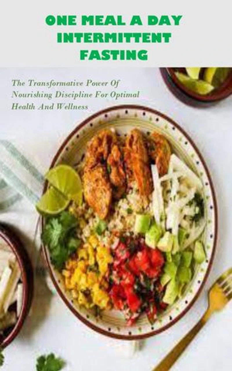 ONE MEAL A DAY INTERMITTENT FASTING: The Transformative Power Of Nourishing Discipline For Optimal Health And Wellness