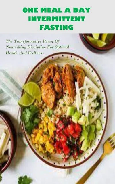 ONE MEAL A DAY INTERMITTENT FASTING: The Transformative Power Of Nourishing Discipline For Optimal Health And Wellness