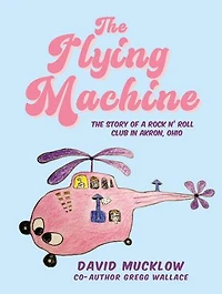 The Flying Machine: The Story of a Rock N’ Roll Club in Akron, Ohio