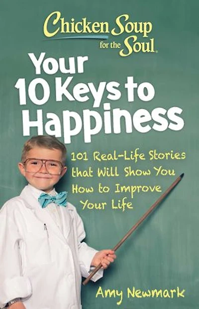 Chicken Soup for the Soul: Your 10 Keys to Happiness: 101 Real-Life Stories that Will Show You How Improve Life