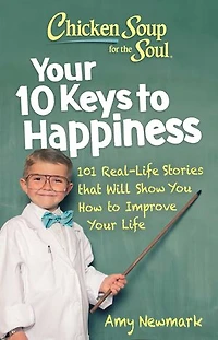 Chicken Soup for the Soul: Your 10 Keys to Happiness: 101 Real-Life Stories that Will Show You How Improve Life