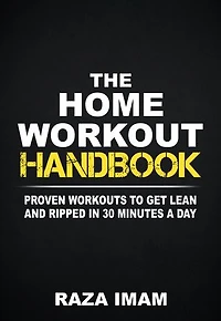 The Home Workout Handbook: Proven Workouts to Get Lean and Ripped in 30 Minutes a Day