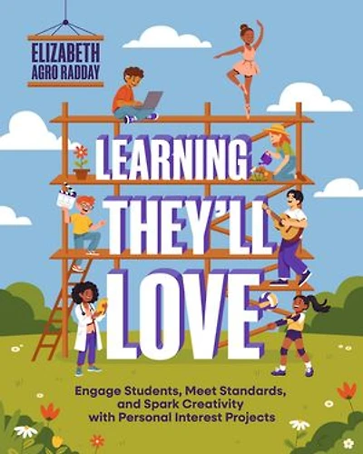 Learning They'll Love: Engage Students, Meet Standards, and Spark Creativity with Personal Interest Projects