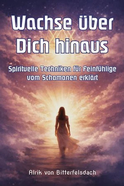 Wachse über Dich hinaus: Spirituelle Techniken für Feinfühlige vom Schamanen erklärt