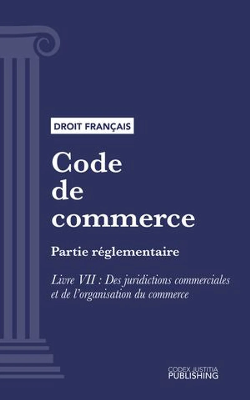 Code de commerce: Partie réglementaire - Livre VII : Des juridictions commerciales et de l'organisation du commerce (droit français)