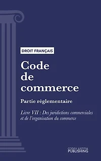 Code de commerce: Partie réglementaire - Livre VII : Des juridictions commerciales et de l'organisation du commerce (droit français)
