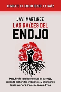 Las Raices Del Enojo: Descubre La Verdadera Causa De Tu Enojo, Sanando Tus Heridas Emocionales Y Alcanzando La Paz Interior A Través De La Guía Divina