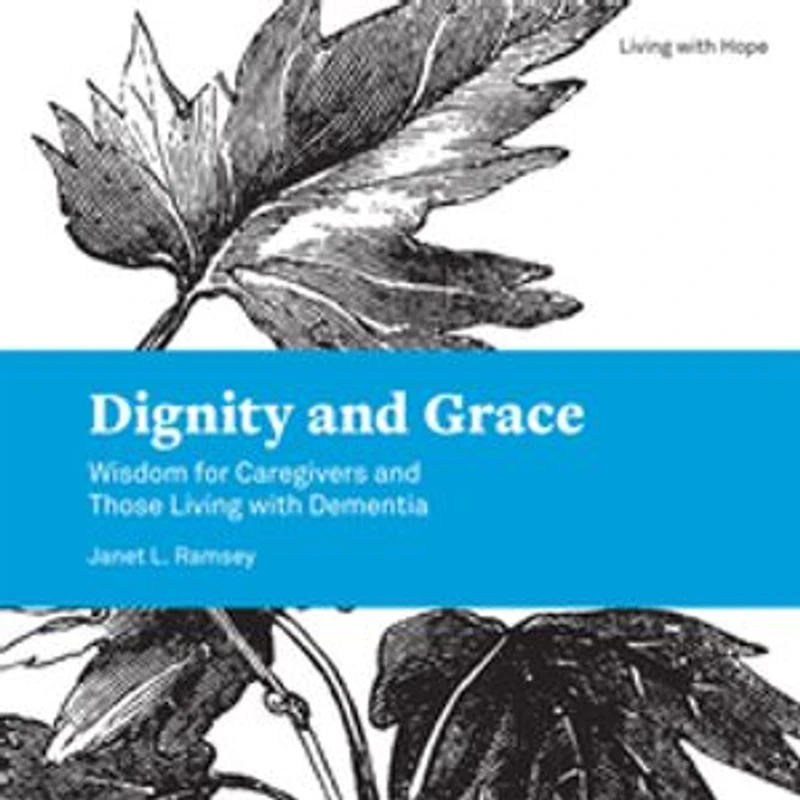 Dignity and Grace: Wisdom for Caregivers Those Living with Dementia