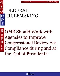 FEDERAL RULEMAKING: OMB Should Work with Agencies to Improve Congressional Review Act Compliance during and at the End of Presidents’ Terms