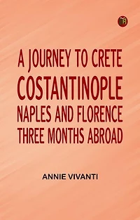 A Journey to Crete Costantinople Naples and Florence: Three Months Abroad